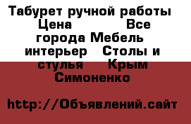 Табурет ручной работы › Цена ­ 1 500 - Все города Мебель, интерьер » Столы и стулья   . Крым,Симоненко